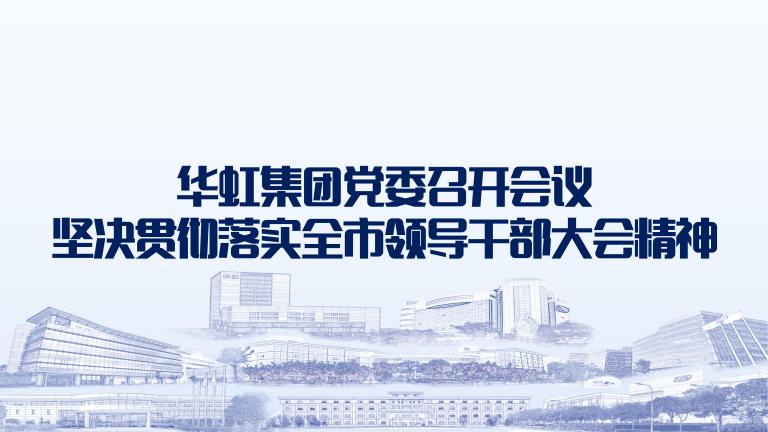 再动员再部署再落实 华虹集团党委召开会议坚决贯彻落实全市领导干部大会精神